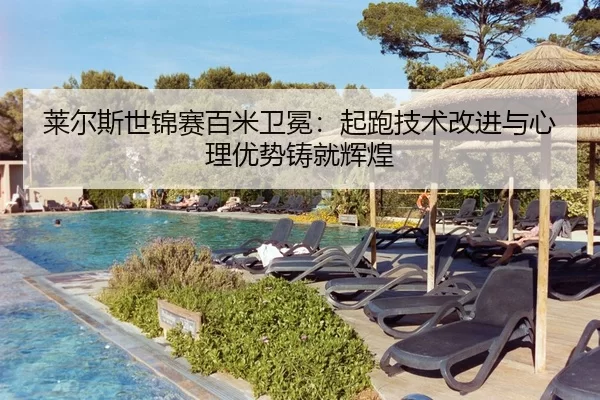 莱尔斯世锦赛百米卫冕：起跑技术改进与心理优势铸就辉煌