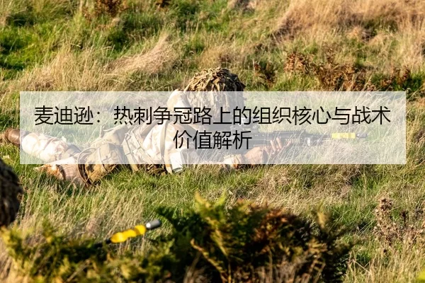 麦迪逊：热刺争冠路上的组织核心与战术价值解析