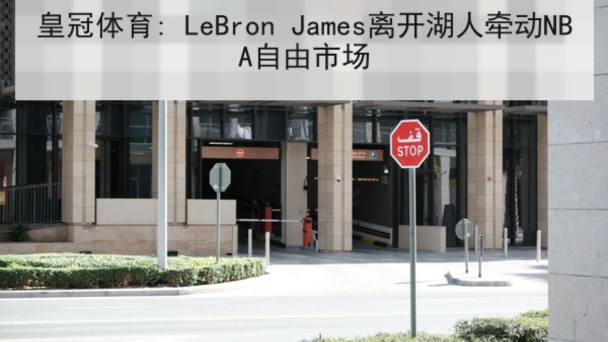 皇冠体育: LeBron James离开湖人牵动NBA自由市场