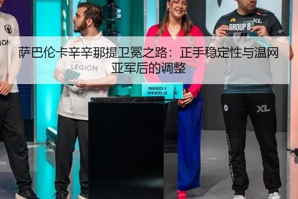 萨巴伦卡辛辛那提卫冕之路：正手稳定性与温网亚军后的调整