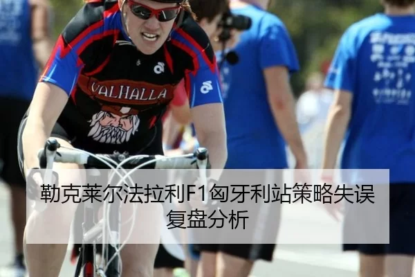 勒克莱尔法拉利F1匈牙利站策略失误复盘分析