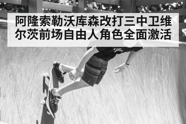 阿隆索勒沃库森改打三中卫维尔茨前场自由人角色全面激活