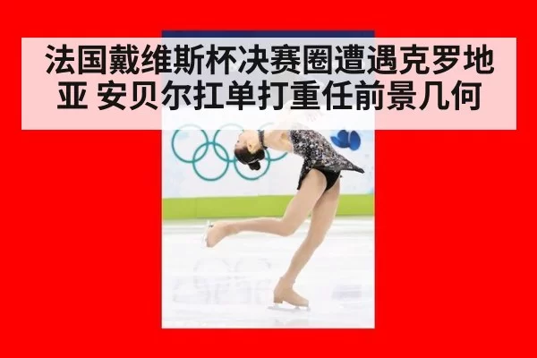 法国戴维斯杯决赛圈遭遇克罗地亚 安贝尔扛单打重任前景几何
