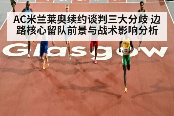 AC米兰莱奥续约谈判三大分歧 边路核心留队前景与战术影响分析
